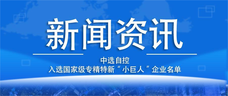 喜報！平頂山中選自控系統有限公司入選國家級專(zhuān)精特新“小巨人”企業(yè)名單